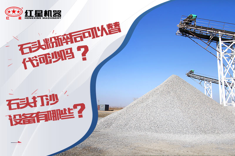 石頭打成沙粒大小可以替代河沙嗎？石頭打沙設(shè)備有哪些